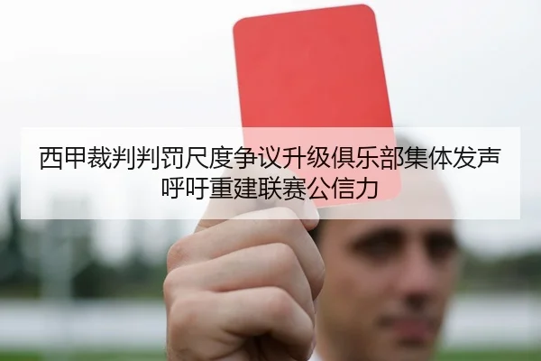 西甲裁判判罚尺度争议升级俱乐部集体发声呼吁重建联赛公信力